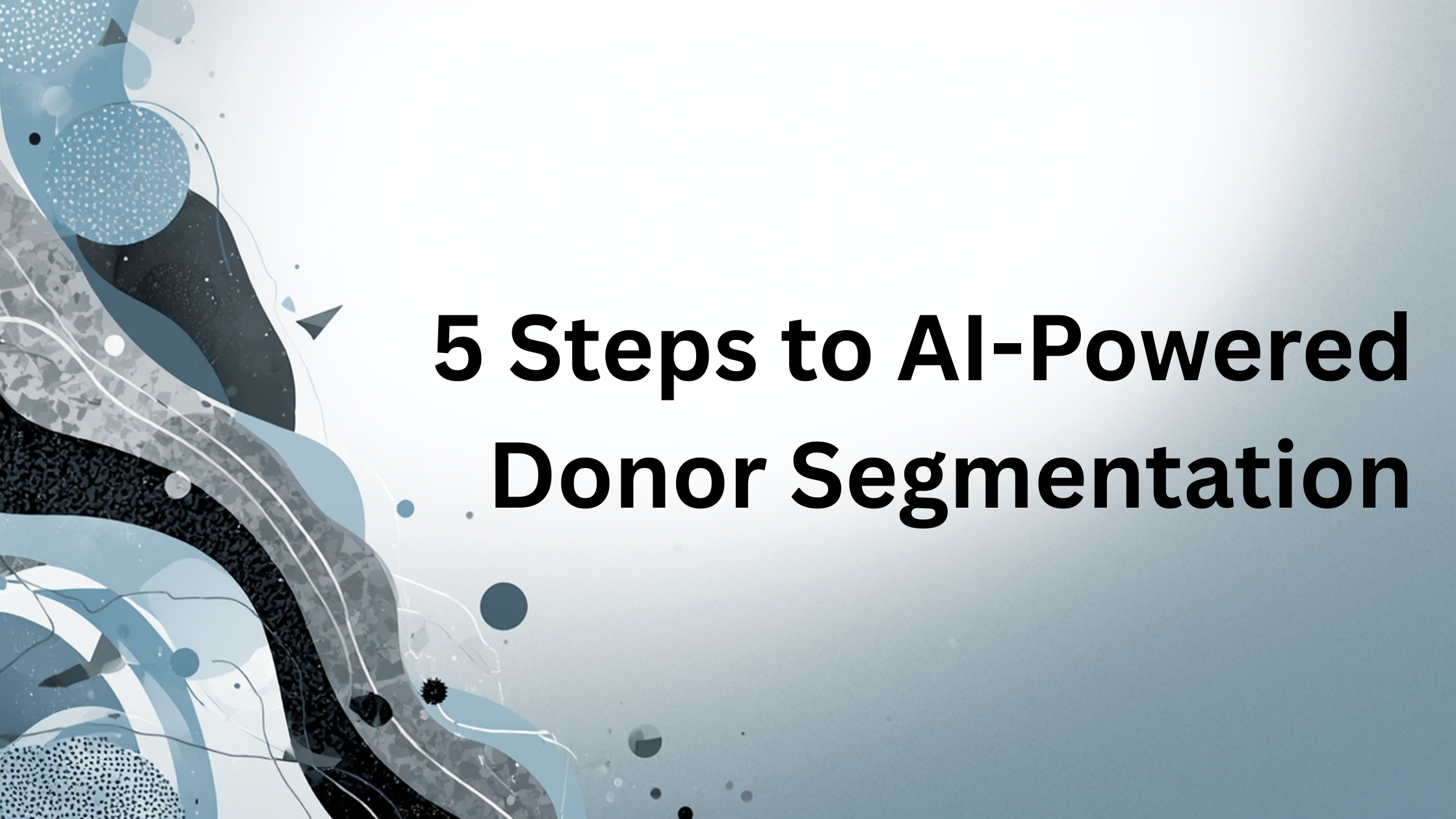 5 Steps to AI-Powered Donor Segmentation